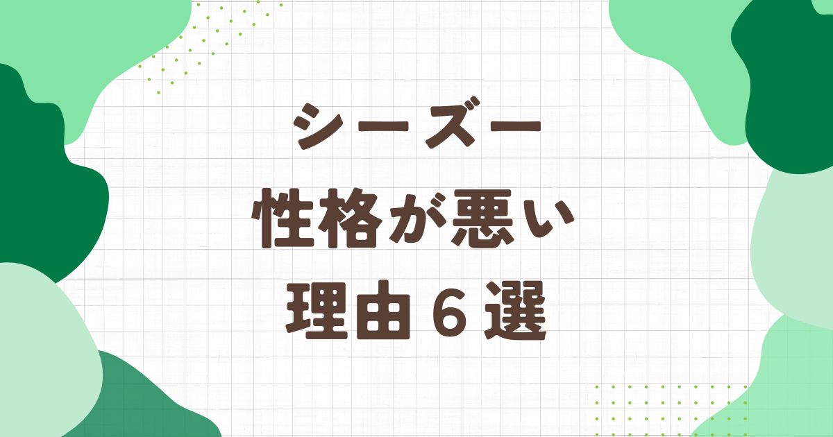 シーズーの性格が悪いと言われる6つの理由！性格の悪いシーズーへの対処法も解説